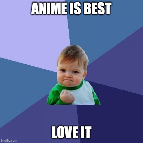 Success Kid | ANIME IS BEST; LOVE IT | image tagged in memes,success kid | made w/ Imgflip meme maker