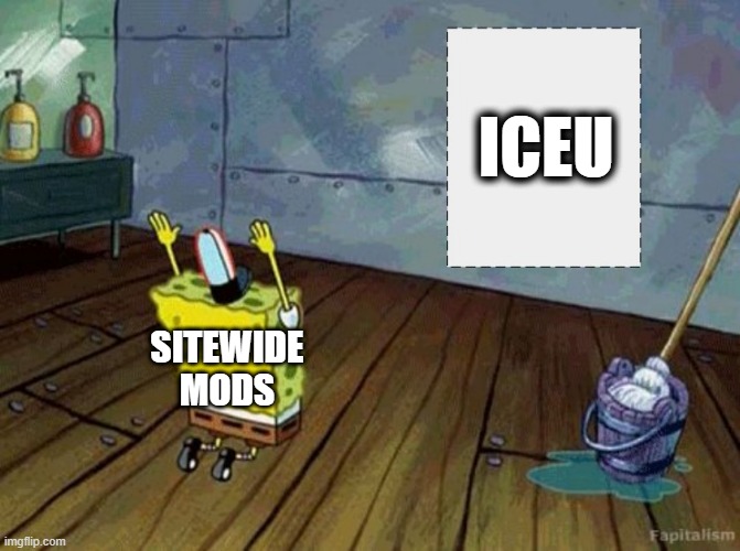 ICEU; SITEWIDE MODS | made w/ Imgflip meme maker
