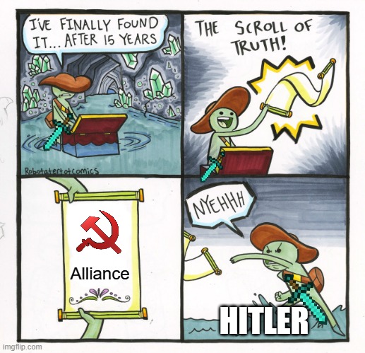 WW2 Alliance USSR/Hitler
(Hitler In his Private Room) | Alliance; HITLER | image tagged in memes,the scroll of truth | made w/ Imgflip meme maker