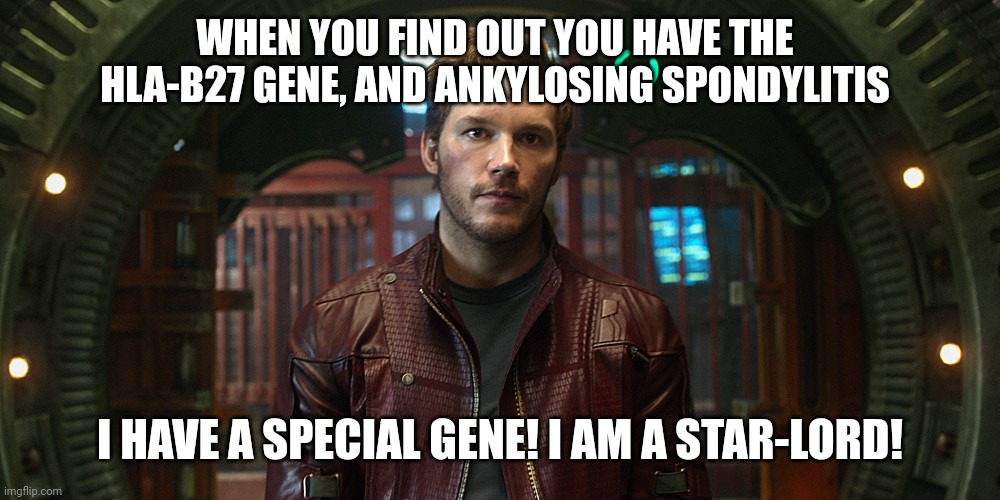 star lord chris pratt | WHEN YOU FIND OUT YOU HAVE THE HLA-B27 GENE, AND ANKYLOSING SPONDYLITIS; I HAVE A SPECIAL GENE! I AM A STAR-LORD! | image tagged in star lord chris pratt | made w/ Imgflip meme maker