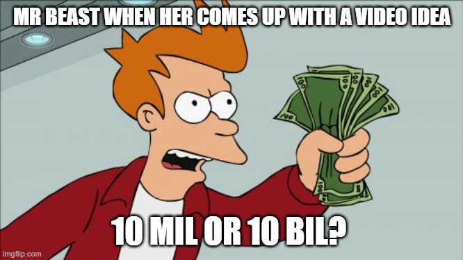 Shut Up And Take My Money Fry | MR BEAST WHEN HER COMES UP WITH A VIDEO IDEA; 10 MIL OR 10 BIL? | image tagged in memes,shut up and take my money fry | made w/ Imgflip meme maker