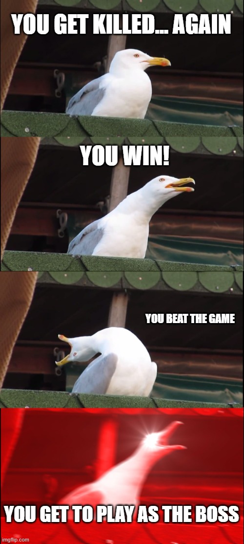 Im sure every gamer had done something like this | YOU GET KILLED... AGAIN; YOU WIN! YOU BEAT THE GAME; YOU GET TO PLAY AS THE BOSS | image tagged in memes,inhaling seagull | made w/ Imgflip meme maker