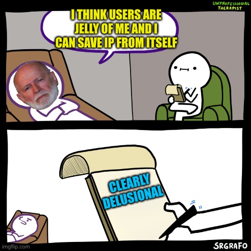 Unprofessional Therapist | I THINK USERS ARE JELLY OF ME AND I CAN SAVE IP FROM ITSELF; CLEARLY DELUSIONAL | image tagged in unprofessional therapist | made w/ Imgflip meme maker