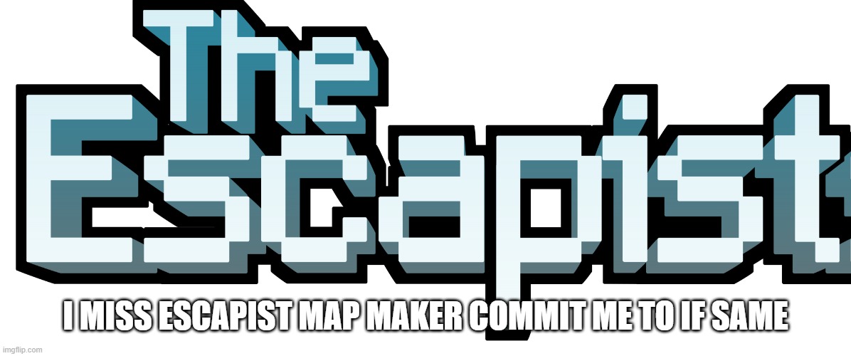 The Escapist |  I MISS ESCAPIST MAP MAKER COMMIT ME TO IF SAME | image tagged in the escapist | made w/ Imgflip meme maker