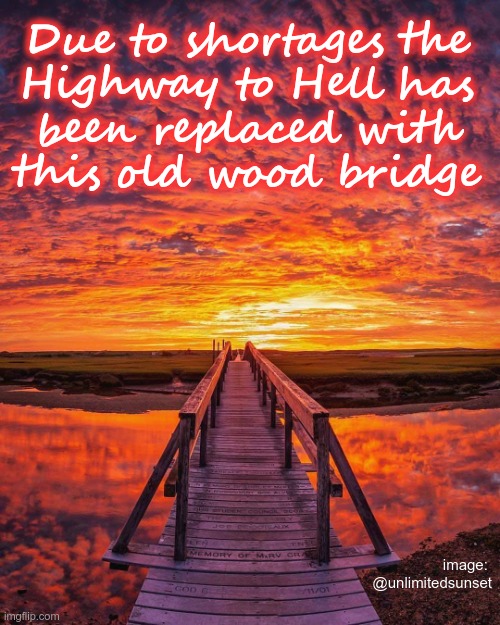 MORE COVID SHORTAGES!! | Due to shortages the
Highway to Hell has
been replaced with
this old wood bridge; image: 
@unlimitedsunset | image tagged in covid,shortage,dark humor,beautiful sunset,landscapes,rick75230 | made w/ Imgflip meme maker