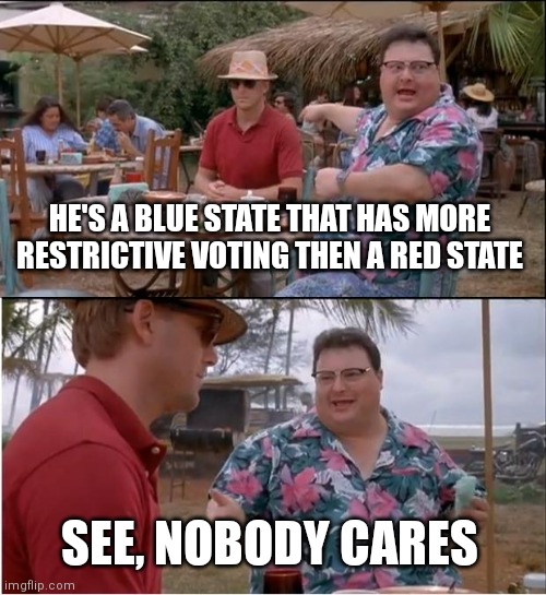See Nobody Cares | HE'S A BLUE STATE THAT HAS MORE RESTRICTIVE VOTING THEN A RED STATE; SEE, NOBODY CARES | image tagged in memes,see nobody cares,democrats,liberals,biden | made w/ Imgflip meme maker