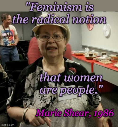 "Feminism is the radical notion that women are people." Marie Shear, 1986 | made w/ Imgflip meme maker