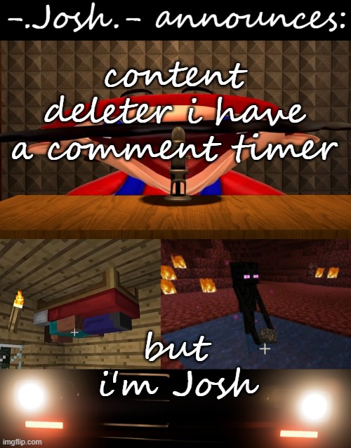 @ContentDeleter | content deleter i have a comment timer; but i'm Josh | image tagged in josh's announcement temp by josh | made w/ Imgflip meme maker