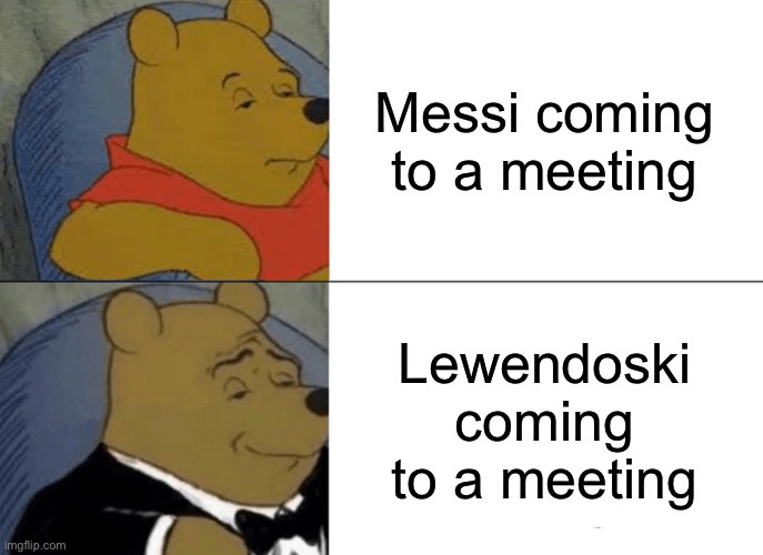 Tuxedo Winnie The Pooh | Messi coming to a meeting; Lewendoski coming to a meeting | image tagged in memes | made w/ Imgflip meme maker