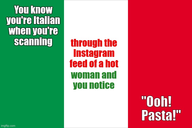 You Know You're Italian When ... | You know
you're Italian
when you're
scanning; through the
Instagram
feed of a hot; woman and
you notice; "Ooh!   
Pasta!" | image tagged in the italian flag,italians,pasta,rick75230 | made w/ Imgflip meme maker