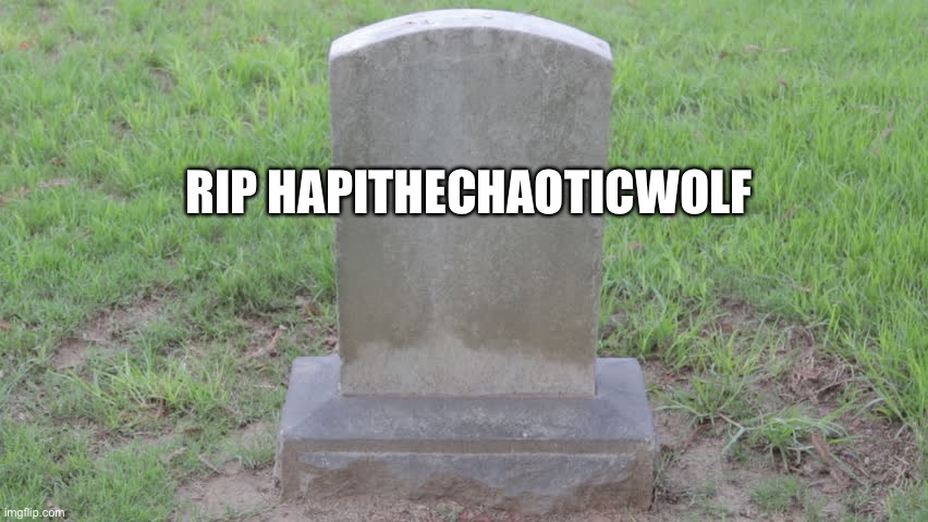 Blank Tombstone 001 | RIP HAPITHECHAOTICWOLF | image tagged in blank tombstone 001 | made w/ Imgflip meme maker