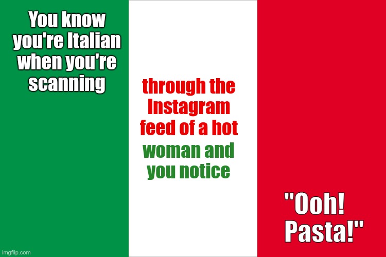 You Know You're Italian When ... | You know
you're Italian
when you're
scanning; through the
Instagram
feed of a hot; woman and
you notice; "Ooh!   
Pasta!" | image tagged in the italian flag,italians,pasta,rick75230 | made w/ Imgflip meme maker