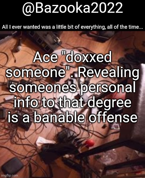 Bazookas bo Burnham 2022 temp | Ace "doxxed someone". Revealing someones personal info to that degree is a banable offense | image tagged in bazookas bo burnham 2022 temp | made w/ Imgflip meme maker