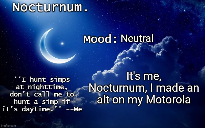btw, can I have mod on this alt? | Neutral; It's me, Nocturnum, I made an alt on my Motorola | image tagged in nocturnum's crescent template | made w/ Imgflip meme maker