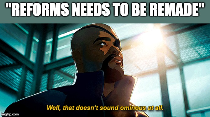 Well, that doesn't sound ominous at all. | "REFORMS NEEDS TO BE REMADE" | image tagged in well that doesn't sound ominous at all | made w/ Imgflip meme maker