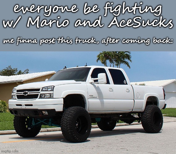 stream down again, AHH WHO CARES imma go shitpost mode | everyone be fighting w/ Mario and AceSucks; me finna post this truck, after coming back: | image tagged in lbz cateye silverado | made w/ Imgflip meme maker