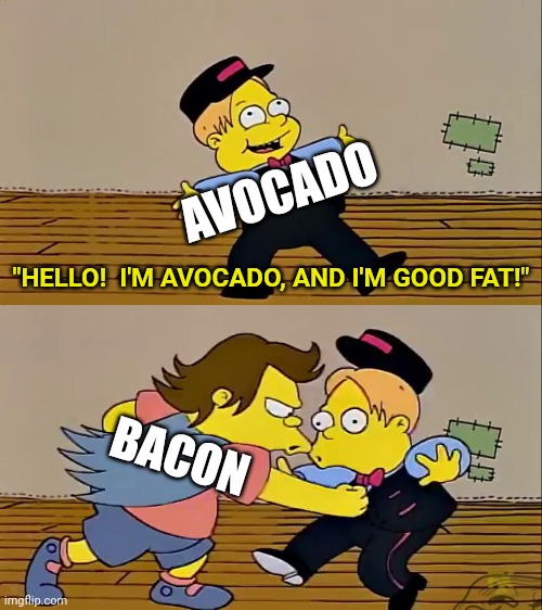 phat | AVOCADO; "HELLO!  I'M AVOCADO, AND I'M GOOD FAT!"; BACON | image tagged in nelson punch martin | made w/ Imgflip meme maker