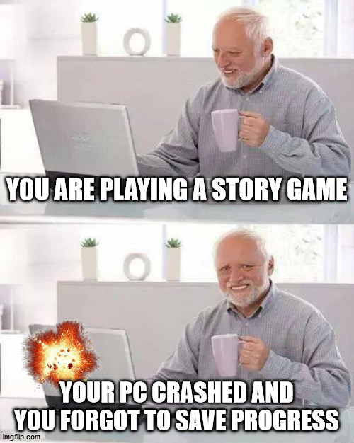 Hide the Pain Harold | YOU ARE PLAYING A STORY GAME; YOUR PC CRASHED AND YOU FORGOT TO SAVE PROGRESS | image tagged in memes,hide the pain harold | made w/ Imgflip meme maker