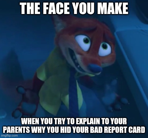 Nick Gets Caught | THE FACE YOU MAKE; WHEN YOU TRY TO EXPLAIN TO YOUR PARENTS WHY YOU HID YOUR BAD REPORT CARD | image tagged in nick wilde i can explain,zootopia,nick wilde,the face you make when,funny,memes | made w/ Imgflip meme maker