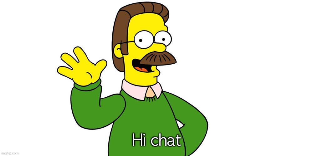 Ned Flanders Wave | Hi chat | image tagged in ned flanders wave | made w/ Imgflip meme maker
