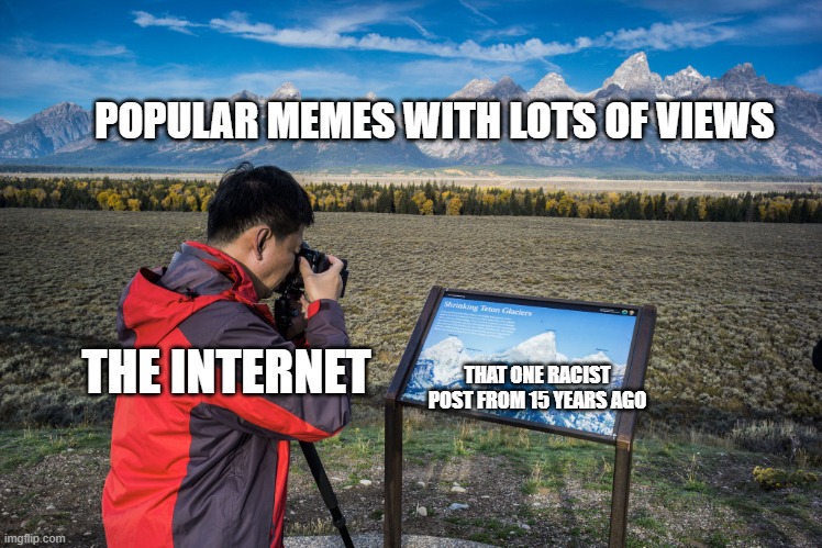 e | POPULAR MEMES WITH LOTS OF VIEWS; THAT ONE RACIST POST FROM 15 YEARS AGO; THE INTERNET | image tagged in tourist taking picture of picture | made w/ Imgflip meme maker