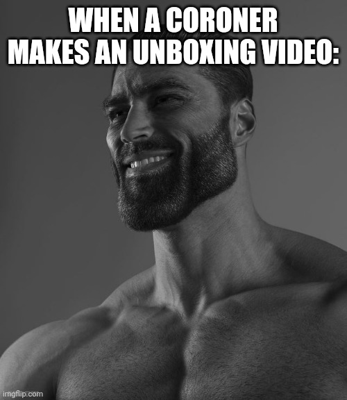 Giga Chad | WHEN A CORONER MAKES AN UNBOXING VIDEO: | image tagged in giga chad | made w/ Imgflip meme maker