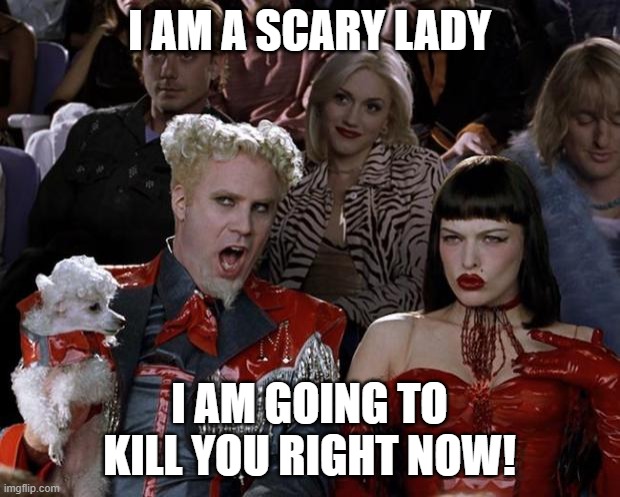 Mugatu So Hot Right Now | I AM A SCARY LADY; I AM GOING TO KILL YOU RIGHT NOW! | image tagged in memes,mugatu so hot right now | made w/ Imgflip meme maker