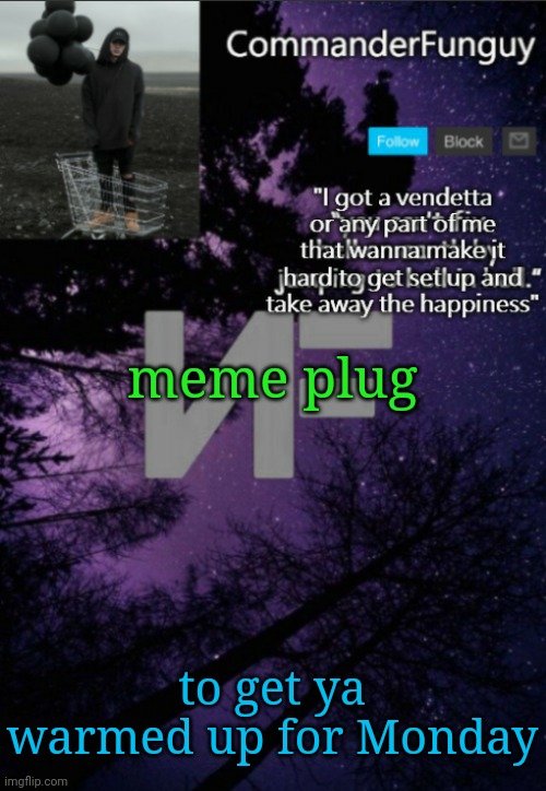 Lol | meme plug; to get ya warmed up for Monday | image tagged in commanderfunguy nf template thx yachi | made w/ Imgflip meme maker