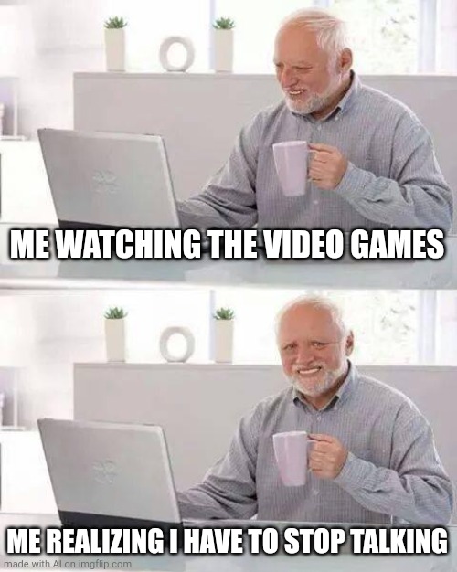 Hide the Pain Harold Meme | ME WATCHING THE VIDEO GAMES; ME REALIZING I HAVE TO STOP TALKING | image tagged in memes,hide the pain harold | made w/ Imgflip meme maker