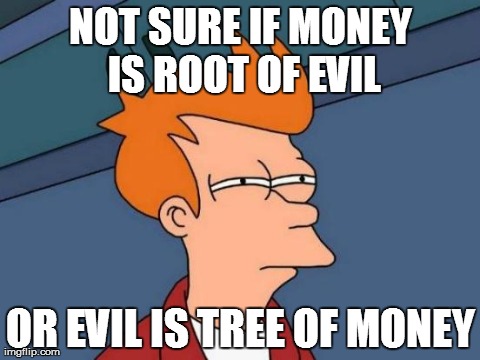 Futurama Fry Meme | NOT SURE IF MONEY IS ROOT OF EVIL OR EVIL IS TREE OF MONEY | image tagged in memes,futurama fry | made w/ Imgflip meme maker