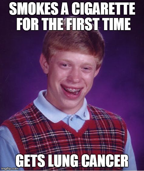 Bad Luck Brian | SMOKES A CIGARETTE FOR THE FIRST TIME GETS LUNG CANCER | image tagged in memes,bad luck brian | made w/ Imgflip meme maker