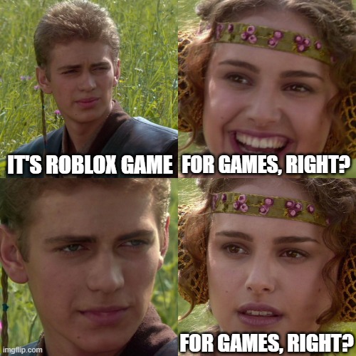 Roblox was car | IT'S ROBLOX GAME; FOR GAMES, RIGHT? FOR GAMES, RIGHT? | image tagged in anakin padme 4 panel,memes | made w/ Imgflip meme maker