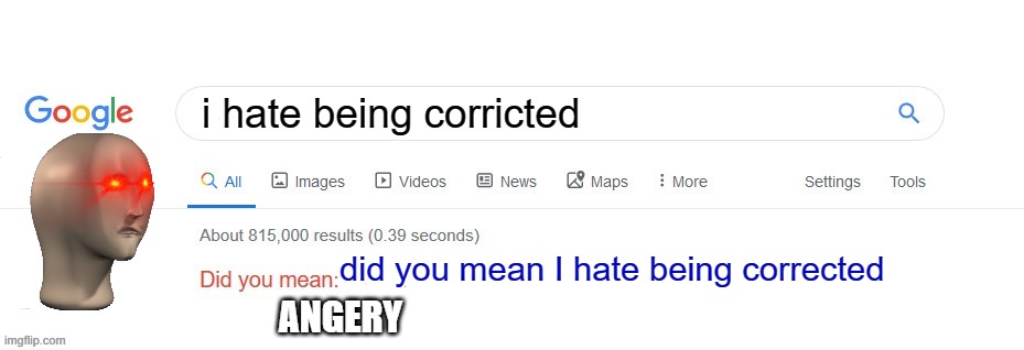 Meme | i hate being corricted; did you mean I hate being corrected; ANGERY | image tagged in did you mean,google | made w/ Imgflip meme maker