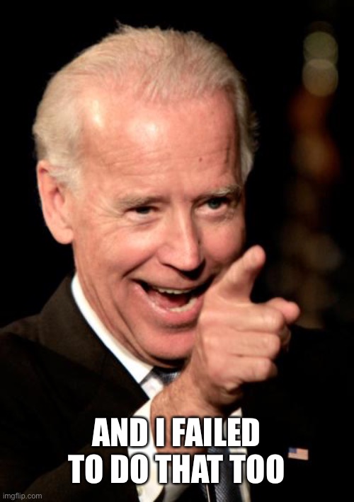 Smilin Biden Meme | AND I FAILED TO DO THAT TOO | image tagged in memes,smilin biden | made w/ Imgflip meme maker