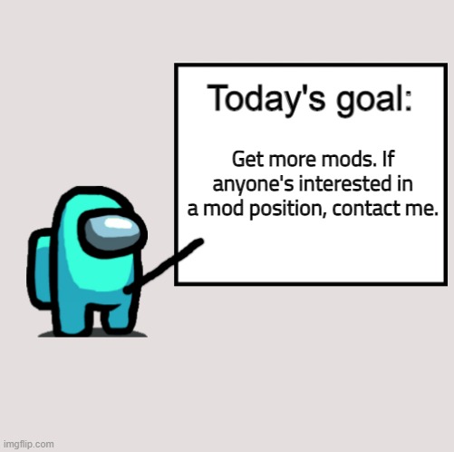 Today's Goal | Get more mods. If anyone's interested in a mod position, contact me. | image tagged in today's goal | made w/ Imgflip meme maker