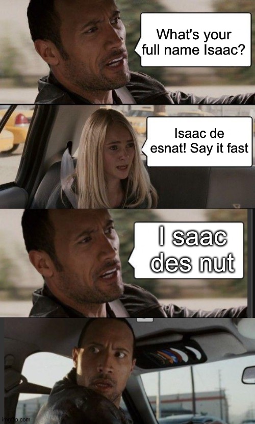 deez NUTZ! | What's your full name Isaac? Isaac de esnat! Say it fast; I saac des nut | image tagged in memes,the rock driving,deez nuts,deez nutz | made w/ Imgflip meme maker