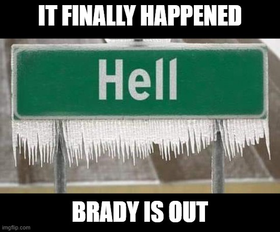 hell is frozen |  IT FINALLY HAPPENED; BRADY IS OUT | image tagged in tom brady,tom brady superbowl,superbowl,nfl | made w/ Imgflip meme maker