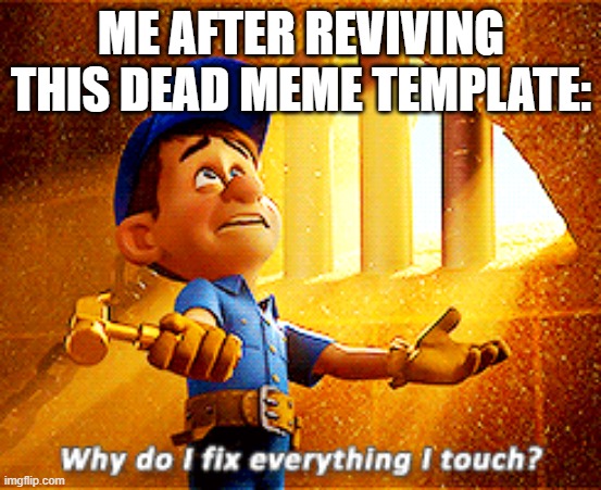 Meme | ME AFTER REVIVING THIS DEAD MEME TEMPLATE: | image tagged in why do i fix everything i touch | made w/ Imgflip meme maker