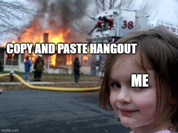 Disaster Girl | COPY AND PASTE HANGOUT; ME | image tagged in memes,disaster girl | made w/ Imgflip meme maker
