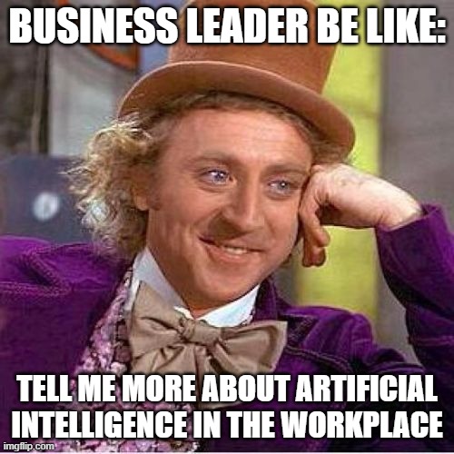 Tell me more mirrored | BUSINESS LEADER BE LIKE:; TELL ME MORE ABOUT ARTIFICIAL INTELLIGENCE IN THE WORKPLACE | image tagged in tell me more mirrored | made w/ Imgflip meme maker