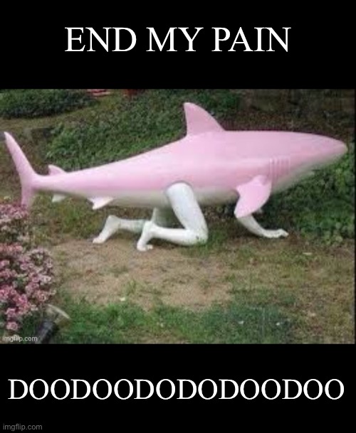 END MY PAIN; DOODOODODODOODOO | image tagged in baby shark | made w/ Imgflip meme maker