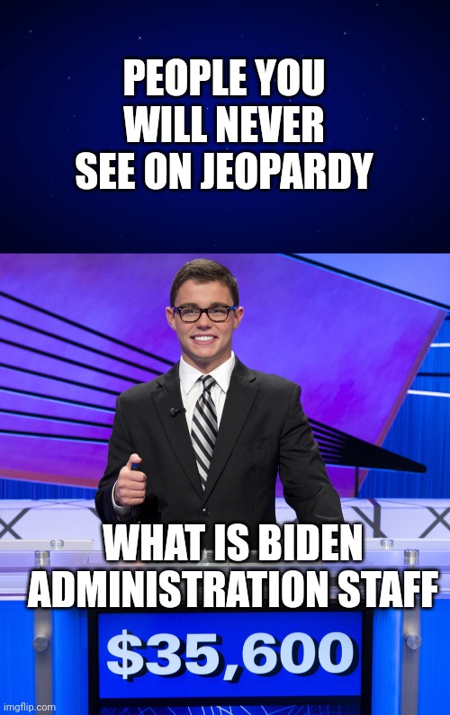 PEOPLE YOU WILL NEVER SEE ON JEOPARDY; WHAT IS BIDEN ADMINISTRATION STAFF | image tagged in jeopardy empty box,jeopardy contestant | made w/ Imgflip meme maker
