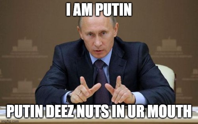 Vladimir Putin | I AM PUTIN; PUTIN DEEZ NUTS IN UR MOUTH | image tagged in memes,vladimir putin | made w/ Imgflip meme maker