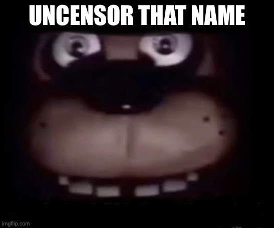 Freddy | UNCENSOR THAT NAME | image tagged in freddy | made w/ Imgflip meme maker