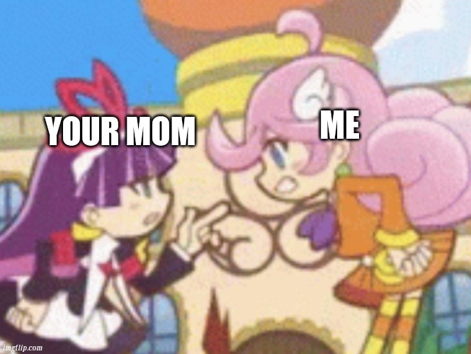 Parents meme | ME; YOUR MOM | image tagged in puyo puyo | made w/ Imgflip meme maker
