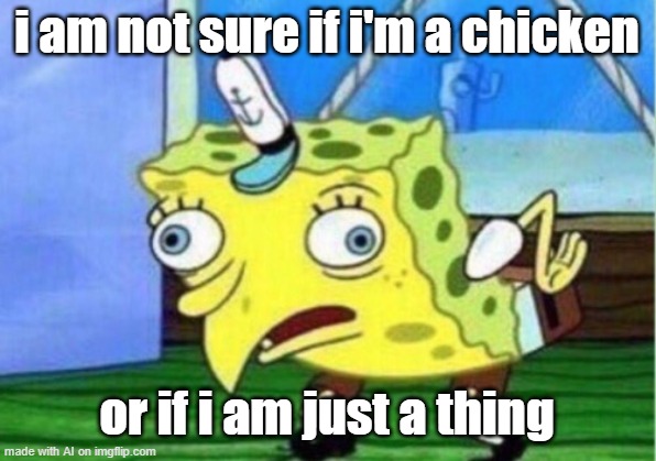 ai meme | i am not sure if i'm a chicken; or if i am just a thing | image tagged in memes,mocking spongebob | made w/ Imgflip meme maker