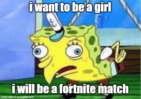 ai meme | i want to be a girl; i will be a fortnite match | image tagged in memes,mocking spongebob | made w/ Imgflip meme maker