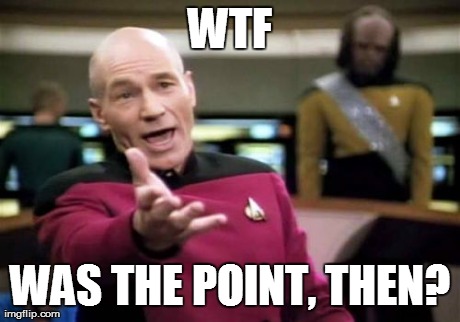Picard Wtf Meme | WTF WAS THE POINT, THEN? | image tagged in memes,picard wtf | made w/ Imgflip meme maker