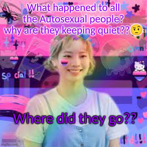Did they all went extinct orrr? Are they even valid? | What happened to all the Autosexual people? why are they keeping quiet??🤨; Where did they go?? | image tagged in omni dayhyun,lgbtq | made w/ Imgflip meme maker