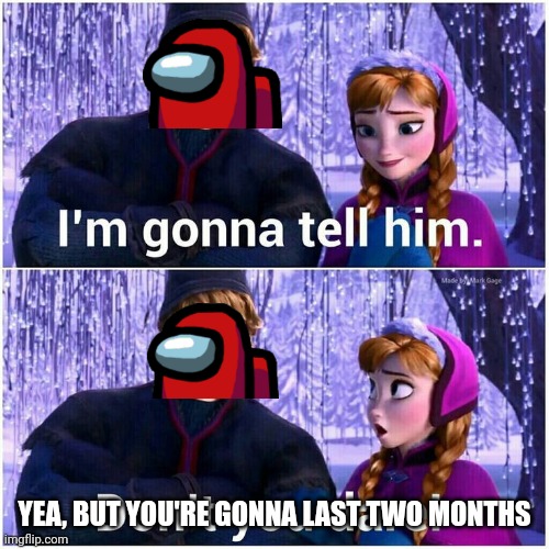 I’m gonna tell him | YEA, BUT YOU'RE GONNA LAST TWO MONTHS | image tagged in i m gonna tell him | made w/ Imgflip meme maker